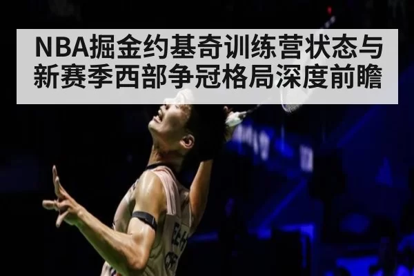 NBA掘金约基奇训练营状态与新赛季西部争冠格局深度前瞻