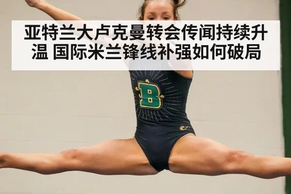 亚特兰大卢克曼转会传闻持续升温 国际米兰锋线补强如何破局