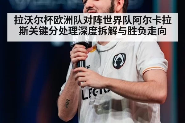拉沃尔杯欧洲队对阵世界队阿尔卡拉斯关键分处理深度拆解与胜负走向