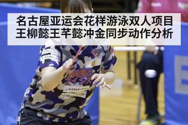 名古屋亚运会花样游泳双人项目王柳懿王芊懿冲金同步动作分析